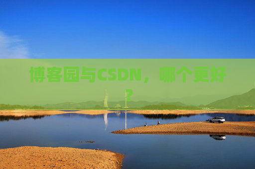 博客园与CSDN，哪个更好？